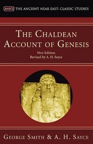 The Chaldean Account of Genesis: New Edition, Revised by A.H. Sayce