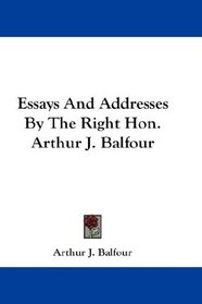 Essays And Addresses By The Right Hon. Arthur J. Balfour