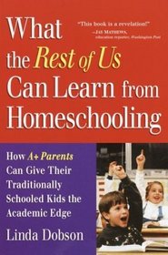 What the Rest of Us Can Learn from Homeschooling : How A+ Parents Can Give Their Traditionally Schooled Kids the Academic Edge
