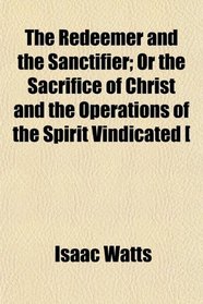 The Redeemer and the Sanctifier; Or the Sacrifice of Christ and the Operations of the Spirit Vindicated [