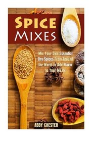 Spice Mixes: Mix Your Own Essential Dry Spices From Around the World to Add Flavor to Your Meals