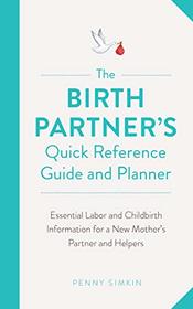 The Birth Partner's Quick Reference Guide and Planner: Essential Labor and Childbirth Information for a New Mothers Partner and Helpers