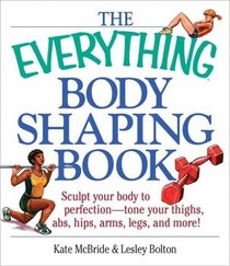 The Everything Body Shaping Book: Sculpt Your Body to Perfection, Tone Your Thighs, Abs, Hips, Arms, Legs, and More! (Everything Series)