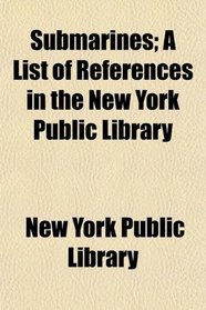 Submarines; A List of References in the New York Public Library