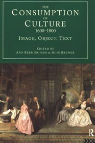 The Consumption of Culture 1600-1800: Image, Object, Text (Consumption and Culture in the 17th and 18th Centuries)