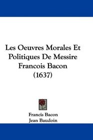 Les Oeuvres Morales Et Politiques De Messire Francois Bacon (1637) (French Edition)