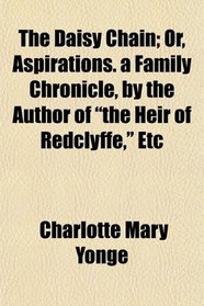 The Daisy Chain; Or, Aspirations. a Family Chronicle, by the Author of 