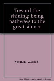 TOWARD THE SHINING: BEING PATHWAYS TO THE GREAT SILENCE