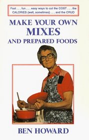 Make Your Own Mixes and Prepared Foods: Fast...Fun...Easy Ways to Cut the Cost...the Calories...and the Crud