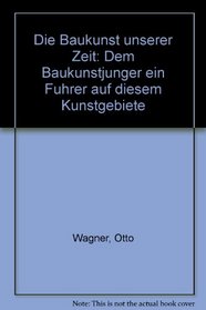 Die Baukunst unserer Zeit: Dem Baukunstjunger ein Fuhrer auf diesem Kunstgebiete (German Edition)