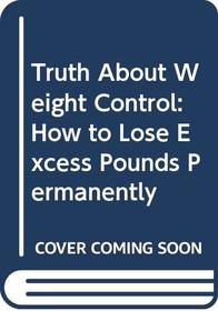 Truth About Weight Control: How to Lose Excess Pounds Permanently