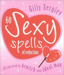 60 Sexy Spells of Seduction: All You Need to Bewitch Your Ideal Love