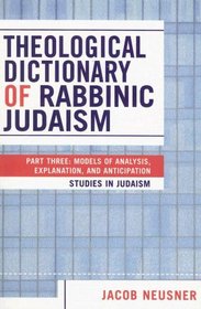 Theological Dictionary of Rabbinic Judaism: Part Three: Models of Analysis, Explanation, and Anticipation (Studies in Judaism)