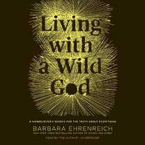 Living with a Wild God: A Nonbeliever's Search for the Truth About Everything