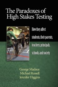 The Paradoxes of High Stakes Testing: How They Affect Students, Their Parents, Teachers, Principals, Schools, and Society (PB)