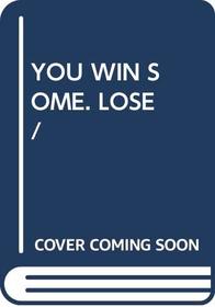You Win Some. Lose/
