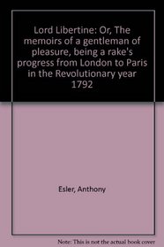 Lord Libertine: Or, The memoirs of a gentleman of pleasure, being a rake's progress from London to Paris in the Revolutionary year 1792