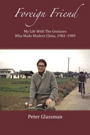 Foreign Friend: My Life With The Geniuses Who Made Modern China, 1982-1989
