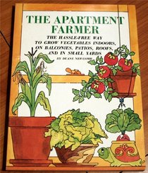 The Apartment Farmer: The Hassle-Free Way to Grow Vegetables Indoors, on Balconies, Patios, Roofs, and in Small Yards