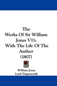 The Works Of Sir William Jones V11: With The Life Of The Author (1807)