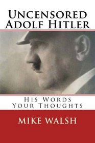 Uncensored Adolf Hitler: Told what the Reich leader is supposed to have said, here for the first time, Adolf Hitler uncensored