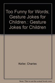 Too Funny for Words; Gesture Jokes for Children.: Gesture Jokes for Children