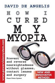 How I Cured My Myopia : Prevent and reverse nearsightedness without glasses, contact lenses and surgery