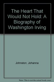The Heart That Would Not Hold: A Biography of Washington Irving