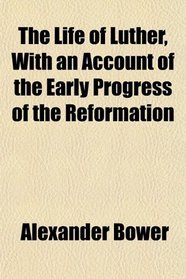 The Life of Luther, With an Account of the Early Progress of the Reformation