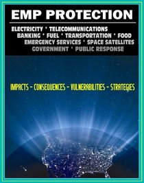 EMP (Electromagnetic Pulse) Protection: Impacts, Vulnerabilities, Strategies - Electric, Telecommunications, Banking, Fuel, Food, Space and Satellites, Public Response (Ringbound Book)