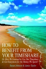 HOW TO BENEFIT FROM YOUR TIMESHARE: Or How We Learned to Use Our Timeshare  and  Get Enjoyment for the Money We Spent!!
