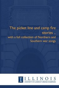 The picket line and camp fire stories ..: with a full collection of Northern and Southern war songs