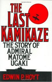 The Last Kamikaze: The Story of Admiral Matome Ugaki