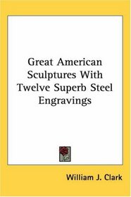 Great American Sculptures With Twelve Superb Steel Engravings