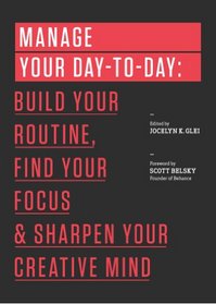 Manage Your Day-to-Day: Build Your Routine, Find Your Focus, and Sharpen Your Creative Mind (The 99U Book Series)