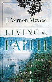 Living By Faith : Practical Lessons from the Epistle of James