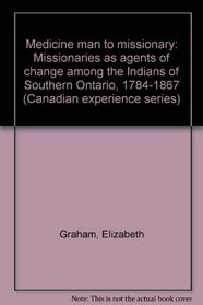 Medicine man to missionary: Missionaries as agents of change among the Indians of Southern Ontario, 1784-1867 (Canadian experience series)