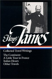 Henry James : Collected Travel Writings : The Continent : A Little Tour in France / Italian Hours / Other Travels (Library of America)