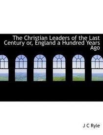 The Christian Leaders of the Last Century or, England a Hundred Years Ago