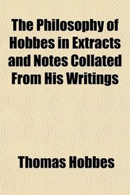 The Philosophy of Hobbes in Extracts and Notes Collated From His Writings