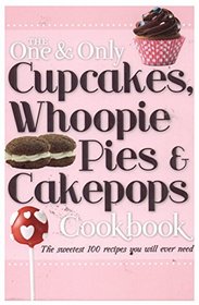 The One & Only Cupcakes Whoopie Pies & Cakepops Cookbook
