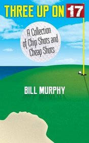 Three Up on Seventeen: A Collection of Chip Shots and Cheap Shots