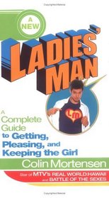 A New Ladies' Man: A Complete Guide to Getting, Pleasing, and Keeping the Girl