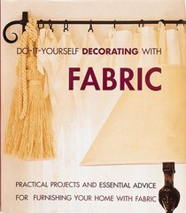 Do-It-Yourself Decorating With Fabric: Practical Projects and Essential Advice for Furnishing Your Home With Fabric