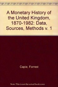 A Monetary History of the United Kingdom, 1870-1982: Data, Sources, Methods (v. 1)