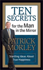 Ten Secrets for the Man in the Mirror : Startling Ideas About True Happiness