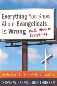 Everything You Know about Evangelicals Is Wrong (Well, Almost Everything): An Insider's Look at Myths and Realities