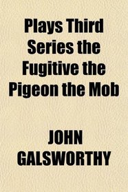 Plays Third Series the Fugitive the Pigeon the Mob