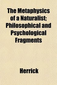 The Metaphysics of a Naturalist; Philosophical and Psychological Fragments
