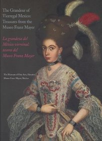 The Grandeur of Viceregal Mexico/LA Grandeza Del Mexico Virreinal: Treasures from the Museo Franz Mayer/Tesoros Del Museo Franz Mayer